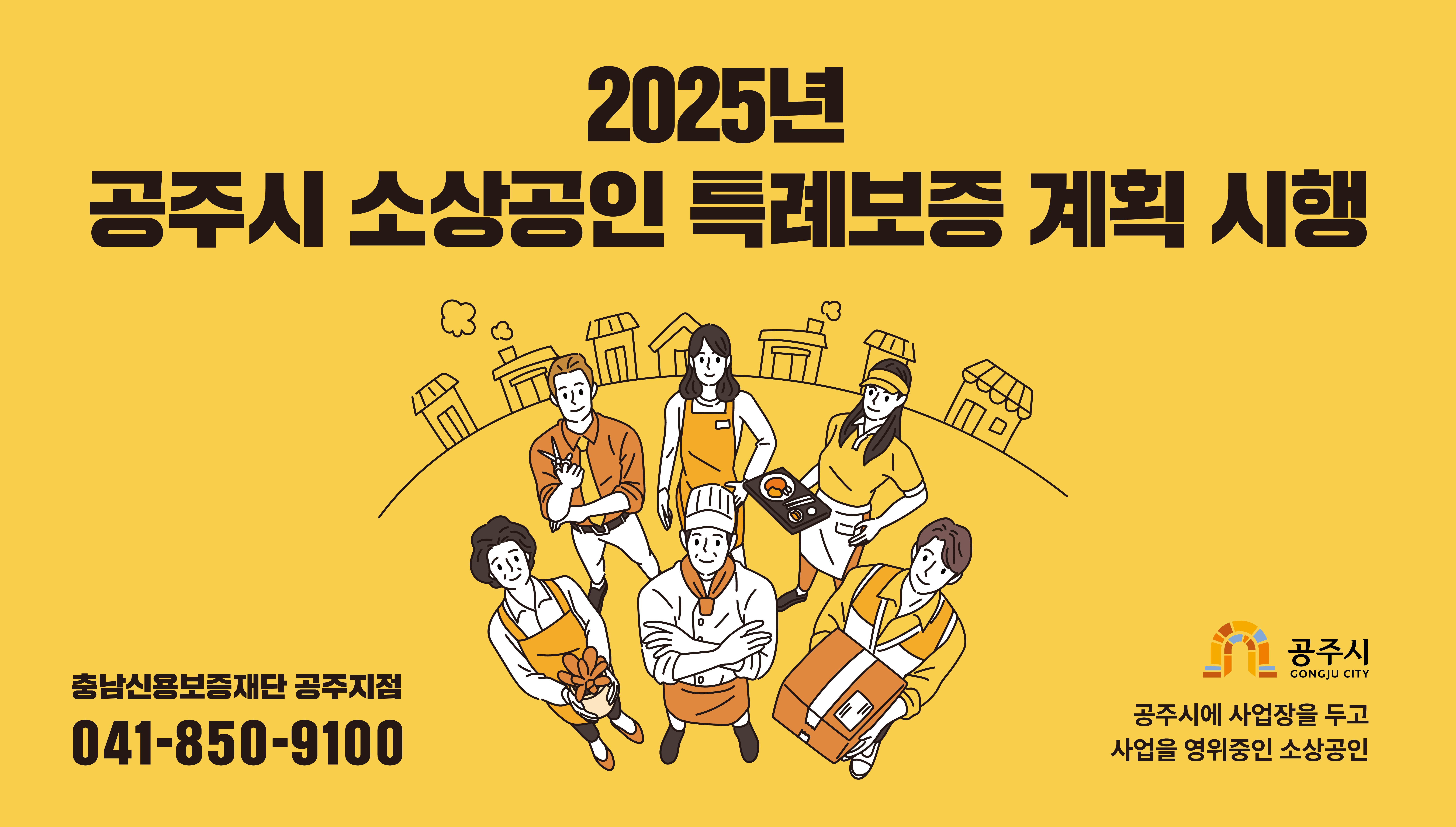 2025년 공주시 소상공인 특례보증 시행<br> ○ 신청기간 : 2025. 1. 13.(수) ~ 자금 소진시까지<br> ○ 지원규모 : 120억(출연금 10억원의 12배)<br> ○ 지원대상 : 공주시에 사업장을 두고 사업을 영위중인 소상공인<br> ○ 지원내용 : 1인당 5천만원이내 보증(최장 7년이내)<br> ○ 보증 및 신청기관 : 충남신용보증재단 공주지점 041-850-9100<br><br>*자세한사항은 시 누리집 공고사항에서 참조하시기 바랍니다.