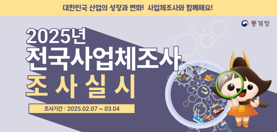 대한민국 산업의 성장과 변화 사업체 조사와 함께해요 2025년 전국사업체조사 조사실시 조사기간 2025.02.07 - 03.04