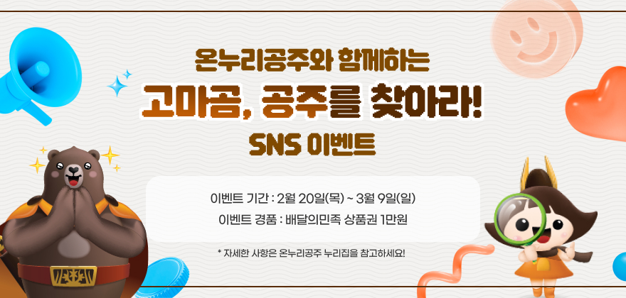 온누리공주와 함께하는 고마곰, 공주를 찾아라 SNS 이벤트
이벤트 기간 : 2월 20일(목) ~ 3월 9일(일)
이벤트 경품 : 배달의민족 상품권 1만원
자세한 사항은 온누리공주 누리집을 참고하세요!