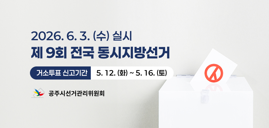 2026.6.3.(수) 실시
제9회 전국 동시지방선거
거소투표신고기간 5. 12.(화) ~ 5. 16.(토)
공주시선거관리위원회